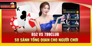 B52 vs 789Club – So Sánh Tổng Quan Cho Người Chơi